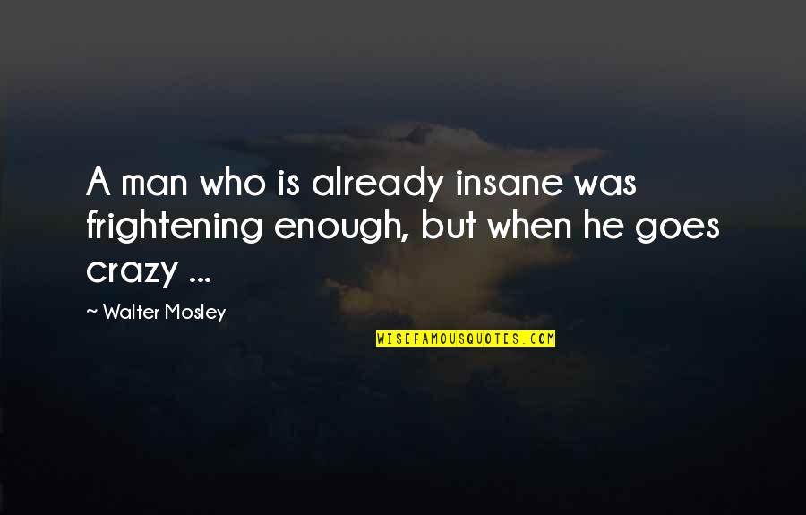Enough Already Quotes By Walter Mosley: A man who is already insane was frightening