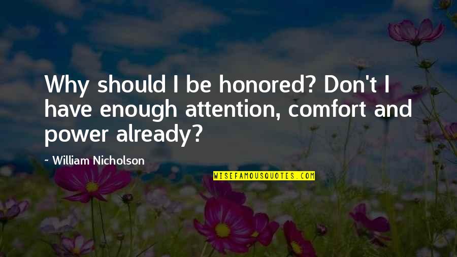 Enough Already Quotes By William Nicholson: Why should I be honored? Don't I have