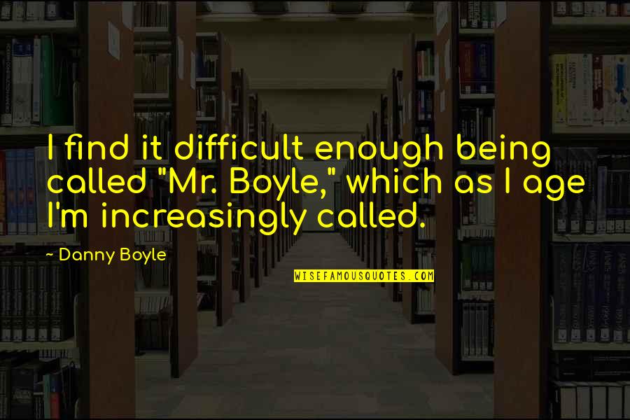 Enough Being Enough Quotes By Danny Boyle: I find it difficult enough being called "Mr.