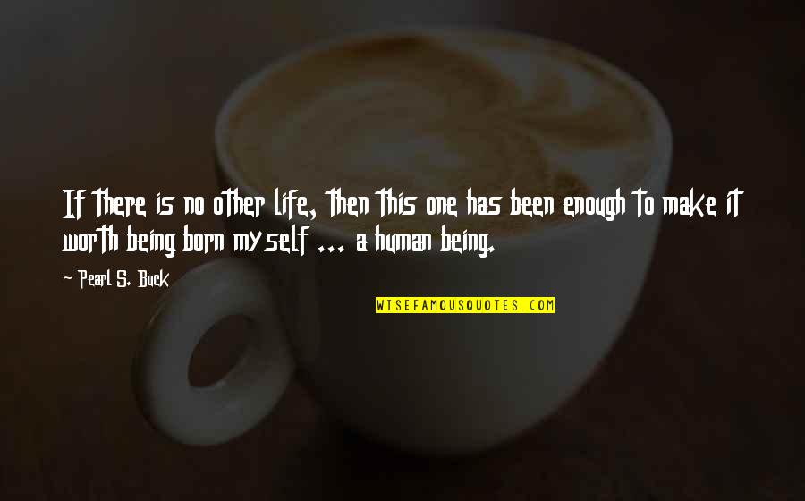 Enough Being Enough Quotes By Pearl S. Buck: If there is no other life, then this