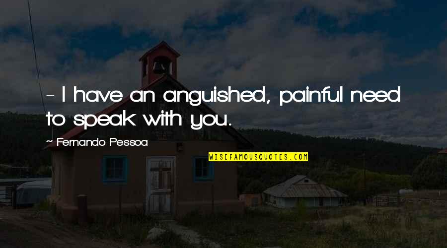 Enough Body Mass Quotes By Fernando Pessoa: - I have an anguished, painful need to Enough Body Mass Quotes By Fernando Pessoa: - I have an anguished, painful need to