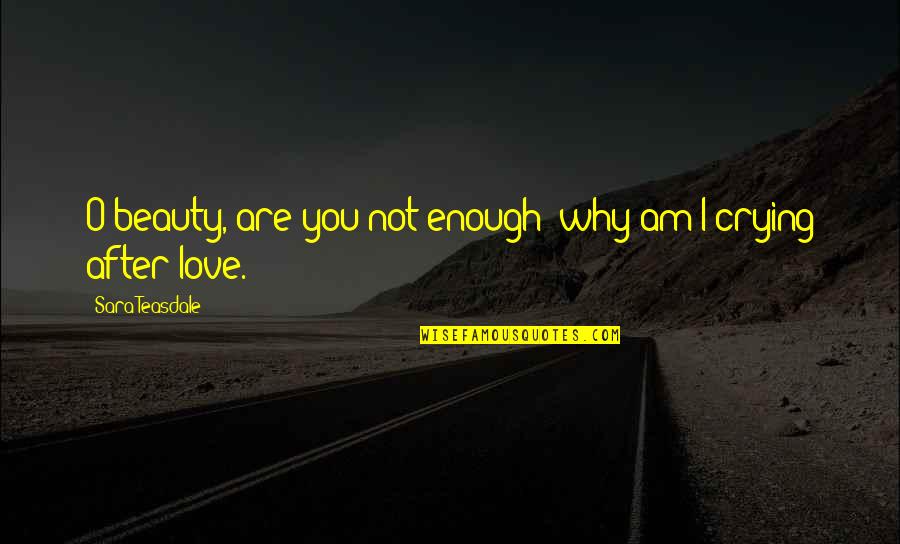 Enough Crying Quotes By Sara Teasdale: O beauty, are you not enough; why am