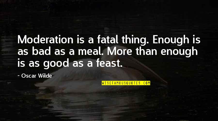 Enough Is As Good As A Feast Quotes By Oscar Wilde: Moderation is a fatal thing. Enough is as