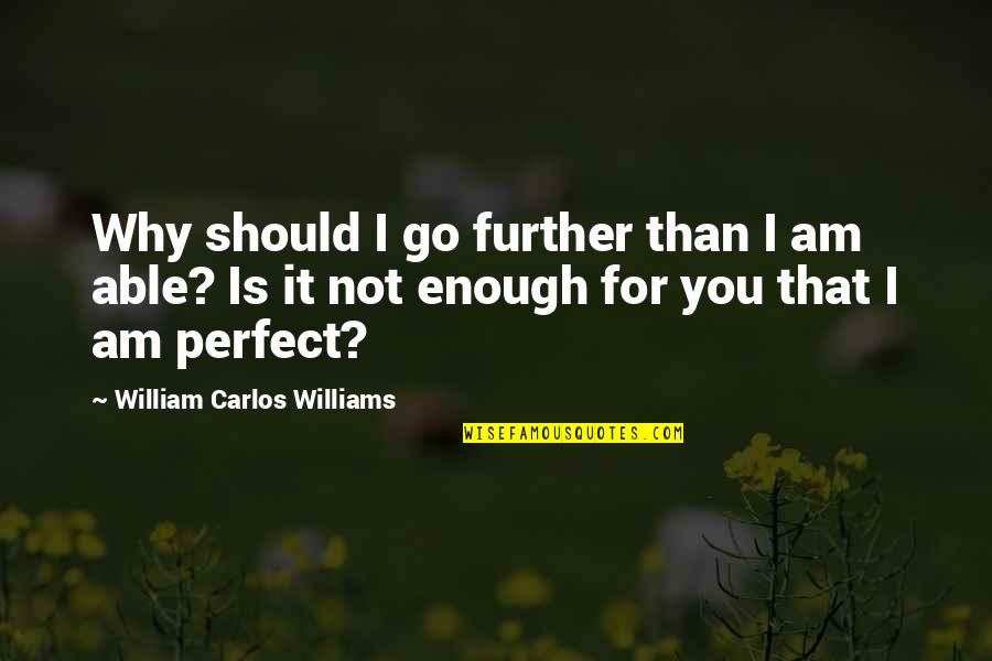 Enough Is Enough Quotes By William Carlos Williams: Why should I go further than I am
