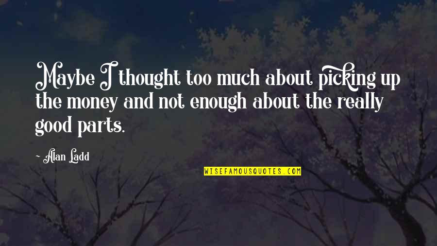 Enough Money Quotes By Alan Ladd: Maybe I thought too much about picking up Enough Money Quotes By Alan Ladd: Maybe I thought too much about picking up