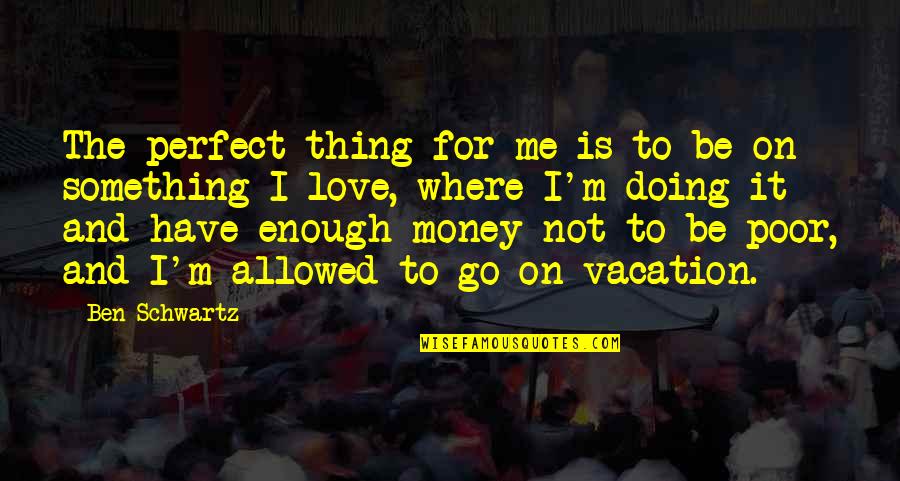 Enough Money Quotes By Ben Schwartz: The perfect thing for me is to be Enough Money Quotes By Ben Schwartz: The perfect thing for me is to be