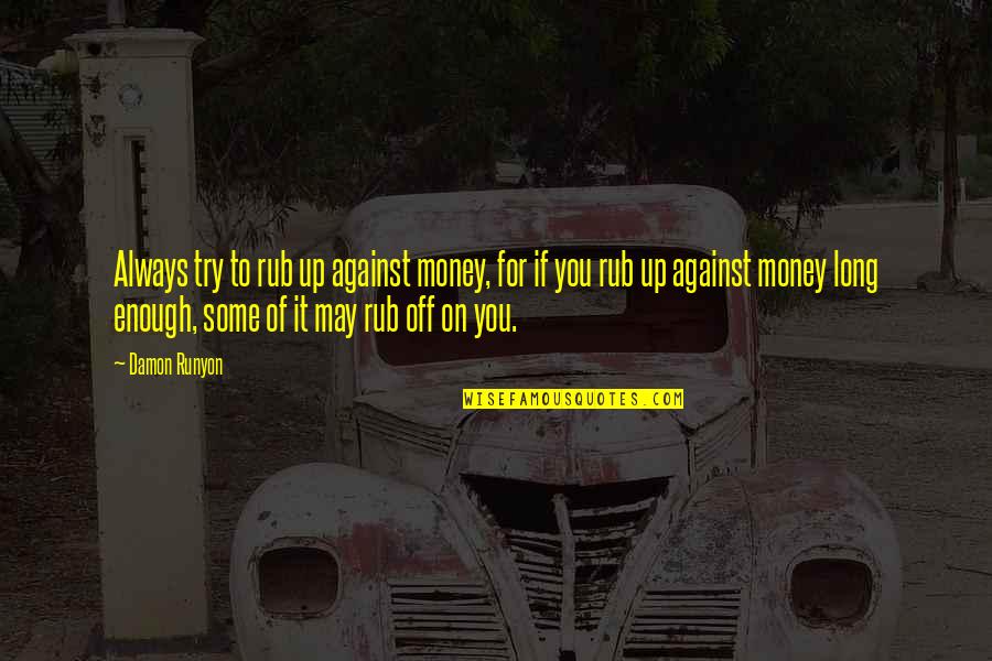 Enough Money Quotes By Damon Runyon: Always try to rub up against money, for Enough Money Quotes By Damon Runyon: Always try to rub up against money, for