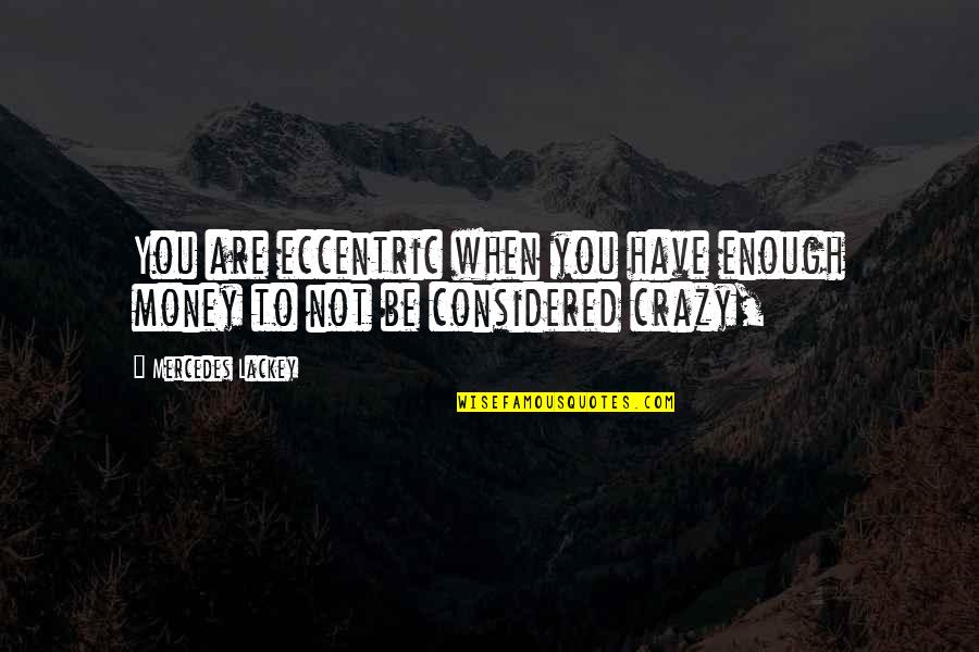 Enough Money Quotes By Mercedes Lackey: You are eccentric when you have enough money Enough Money Quotes By Mercedes Lackey: You are eccentric when you have enough money