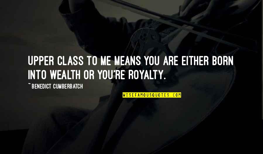 Enough Of Crying Quotes By Benedict Cumberbatch: Upper class to me means you are either Enough Of Crying Quotes By Benedict Cumberbatch: Upper class to me means you are either