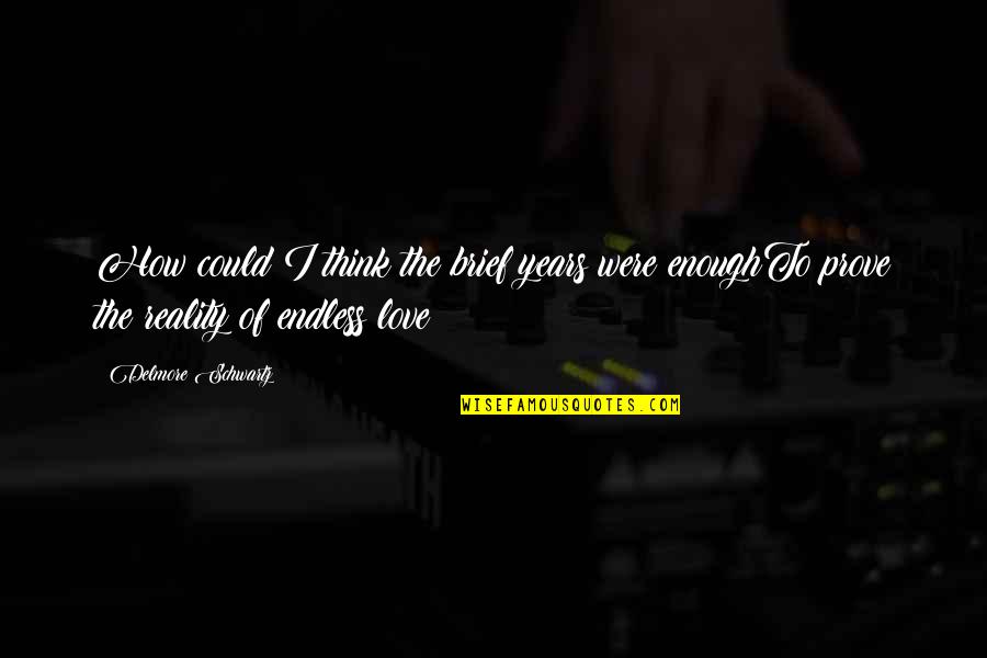 Enough Of Love Quotes By Delmore Schwartz: How could I think the brief years were Enough Of Love Quotes By Delmore Schwartz: How could I think the brief years were