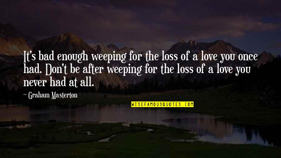 Enough Of Love Quotes By Graham Masterton: It's bad enough weeping for the loss of Enough Of Love Quotes By Graham Masterton: It's bad enough weeping for the loss of