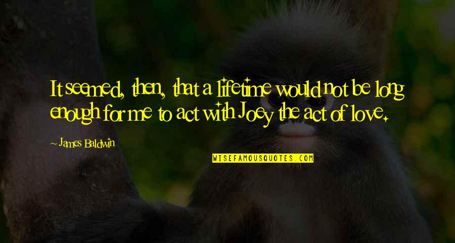 Enough Of Love Quotes By James Baldwin: It seemed, then, that a lifetime would not Enough Of Love Quotes By James Baldwin: It seemed, then, that a lifetime would not