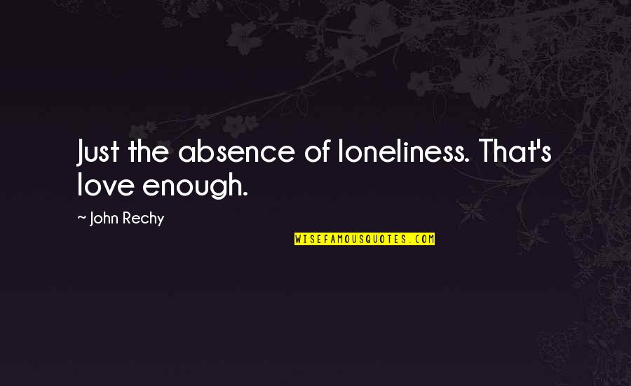 Enough Of Love Quotes By John Rechy: Just the absence of loneliness. That's love enough. Enough Of Love Quotes By John Rechy: Just the absence of loneliness. That's love enough.