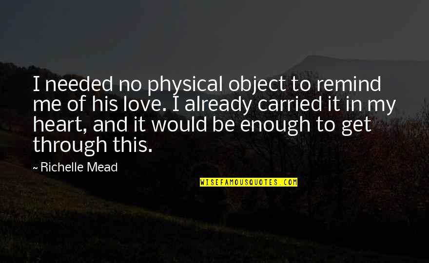 Enough Of Love Quotes By Richelle Mead: I needed no physical object to remind me Enough Of Love Quotes By Richelle Mead: I needed no physical object to remind me