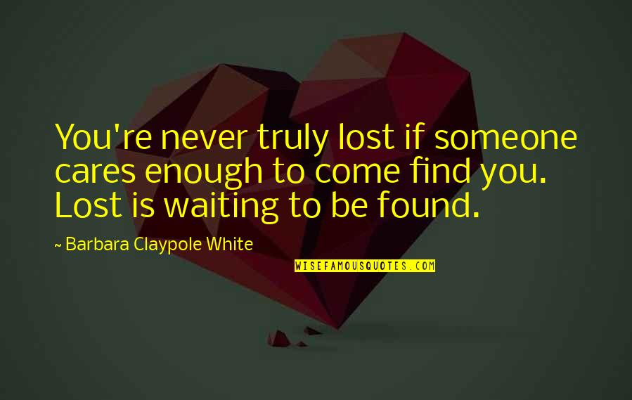 Enough Of Waiting Quotes By Barbara Claypole White: You're never truly lost if someone cares enough