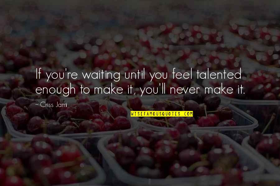 Enough Of Waiting Quotes By Criss Jami: If you're waiting until you feel talented enough