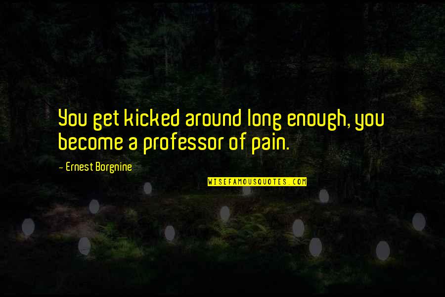 Enough Pain Quotes By Ernest Borgnine: You get kicked around long enough, you become