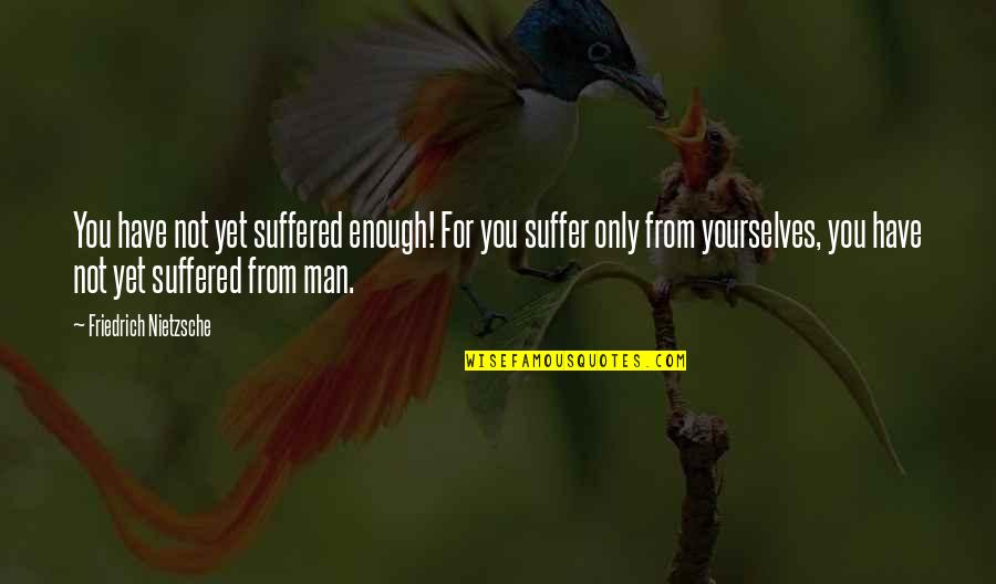 Enough Pain Quotes By Friedrich Nietzsche: You have not yet suffered enough! For you