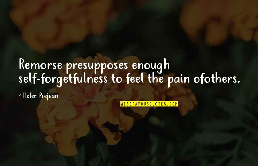 Enough Pain Quotes By Helen Prejean: Remorse presupposes enough self-forgetfulness to feel the pain