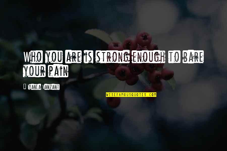 Enough Pain Quotes By Iyanla Vanzant: Who you are is strong enough to bare