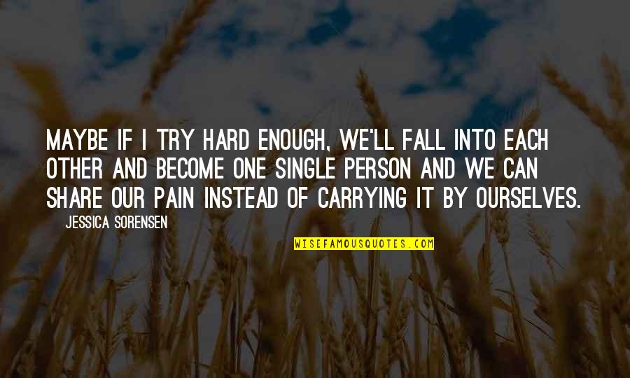 Enough Pain Quotes By Jessica Sorensen: Maybe if I try hard enough, we'll fall