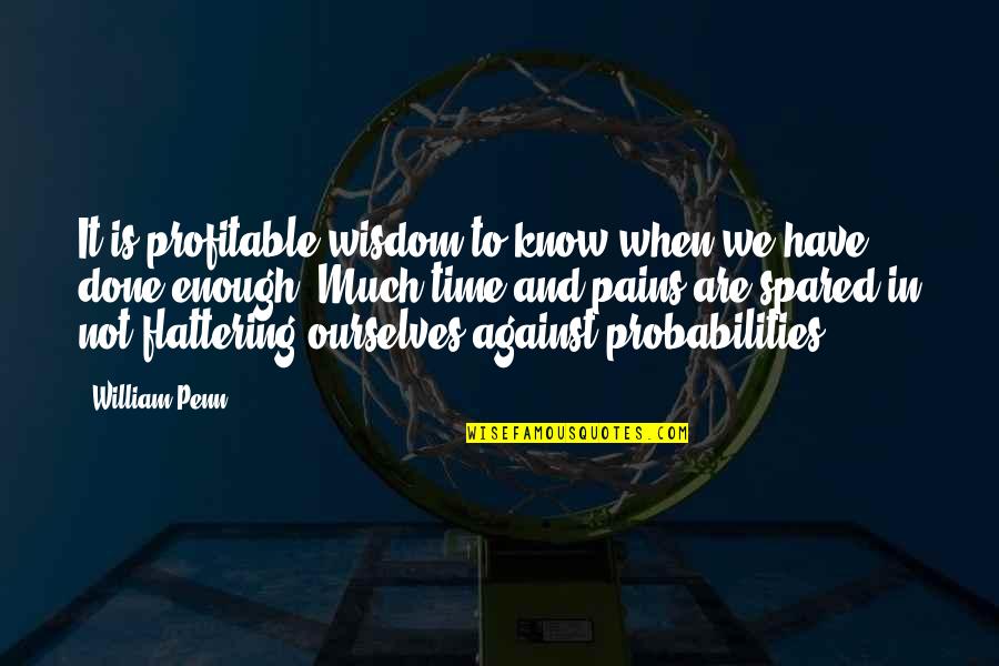 Enough Pain Quotes By William Penn: It is profitable wisdom to know when we