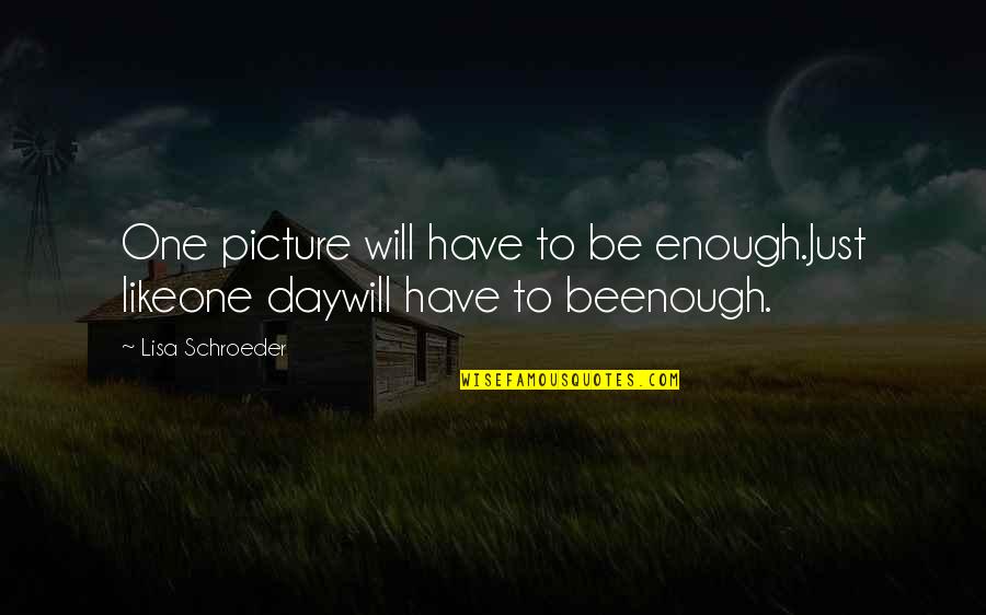 Enough Picture Quotes By Lisa Schroeder: One picture will have to be enough.Just likeone