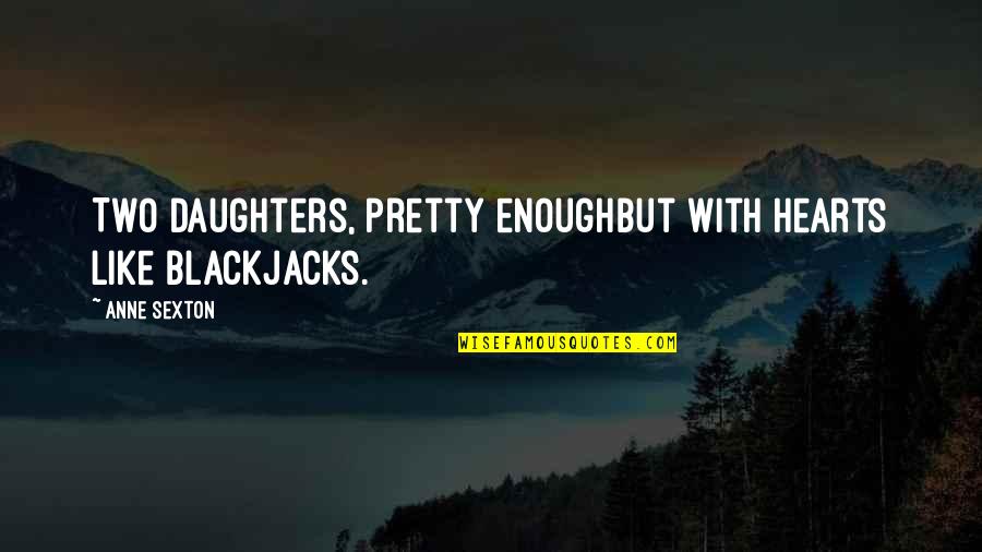 Enough Quotes By Anne Sexton: Two daughters, pretty enoughbut with hearts like blackjacks.