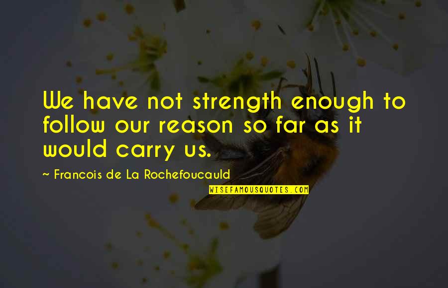 Enough Quotes By Francois De La Rochefoucauld: We have not strength enough to follow our