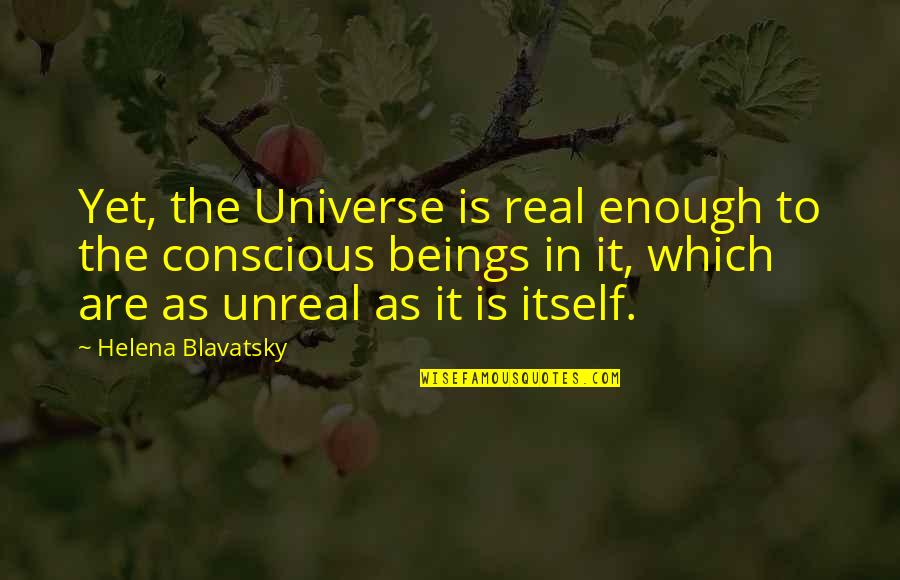 Enough Quotes By Helena Blavatsky: Yet, the Universe is real enough to the