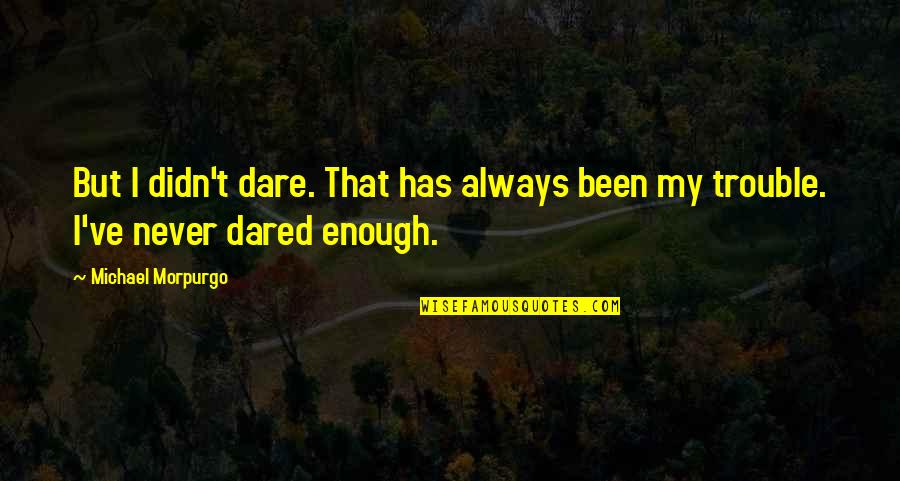 Enough Quotes By Michael Morpurgo: But I didn't dare. That has always been