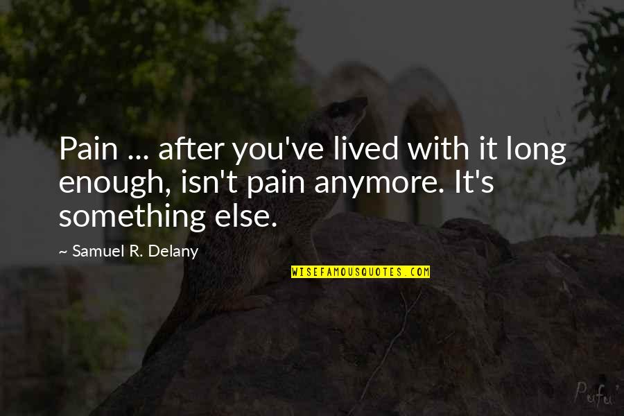 Enough Quotes By Samuel R. Delany: Pain ... after you've lived with it long