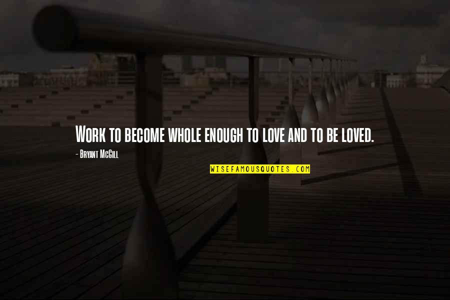 Enough To Love Quotes By Bryant McGill: Work to become whole enough to love and Enough To Love Quotes By Bryant McGill: Work to become whole enough to love and