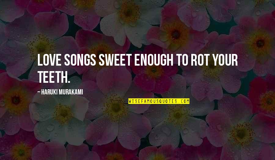 Enough To Love Quotes By Haruki Murakami: Love songs sweet enough to rot your teeth. Enough To Love Quotes By Haruki Murakami: Love songs sweet enough to rot your teeth.