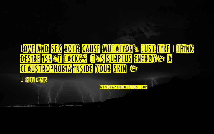Enoughie Quotes By Chris Kraus: Love and sex both cause mutation, just like Enoughie Quotes By Chris Kraus: Love and sex both cause mutation, just like