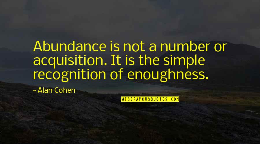 Enoughness Quotes By Alan Cohen: Abundance is not a number or acquisition. It