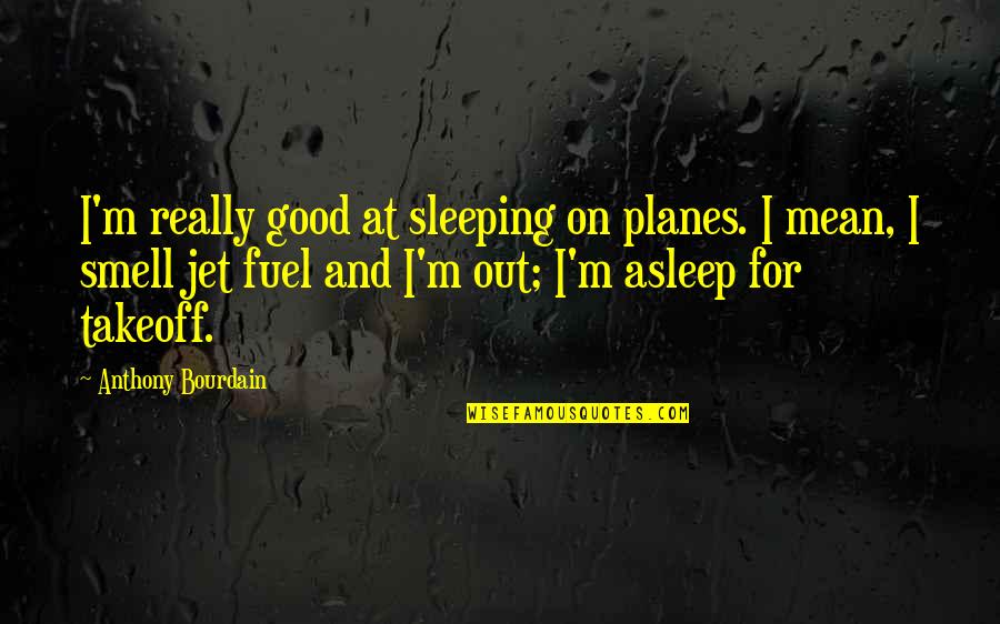 Enoughness Quotes By Anthony Bourdain: I'm really good at sleeping on planes. I