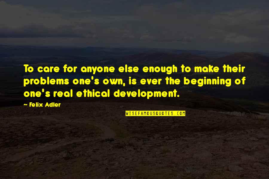 Enough's Quotes By Felix Adler: To care for anyone else enough to make