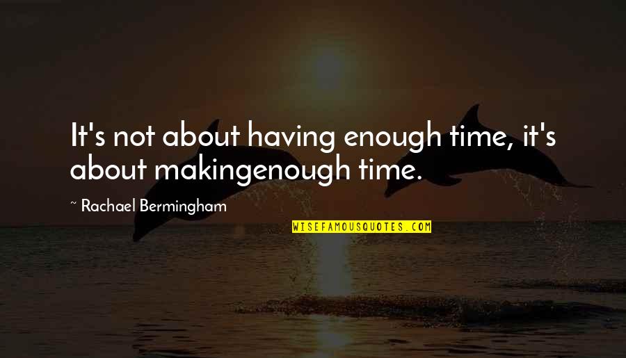 Enough's Quotes By Rachael Bermingham: It's not about having enough time, it's about