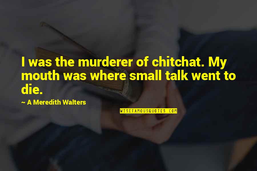 Enow Solar Quotes By A Meredith Walters: I was the murderer of chitchat. My mouth