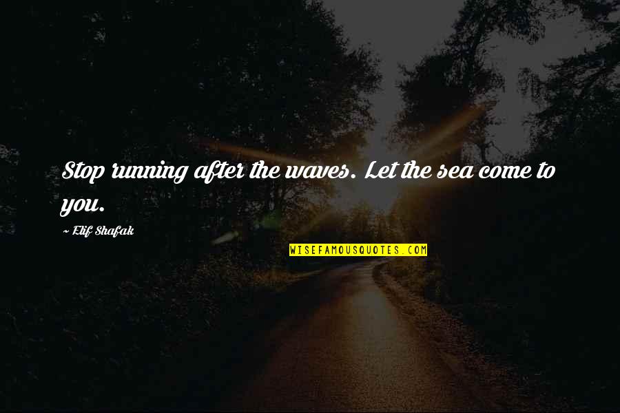 Enowonline Quotes By Elif Shafak: Stop running after the waves. Let the sea