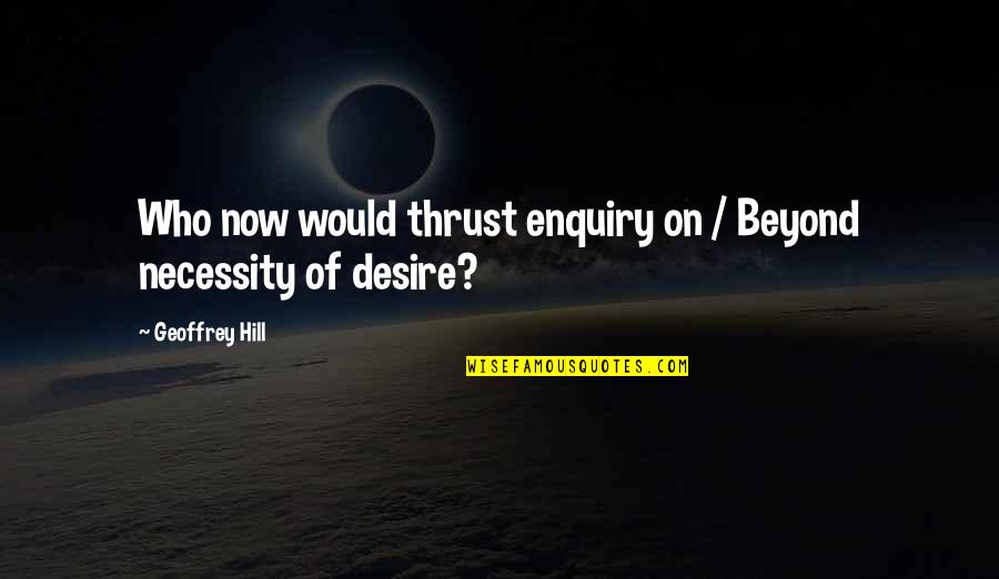 Enquiry's Quotes By Geoffrey Hill: Who now would thrust enquiry on / Beyond