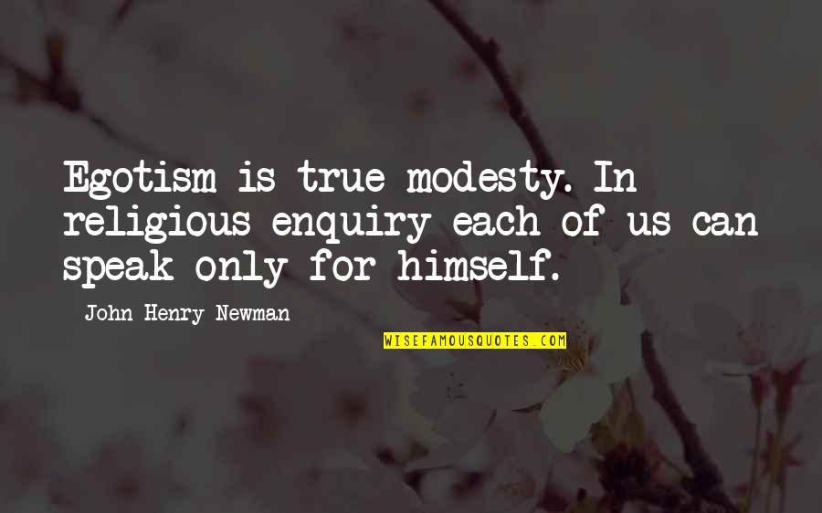 Enquiry's Quotes By John Henry Newman: Egotism is true modesty. In religious enquiry each