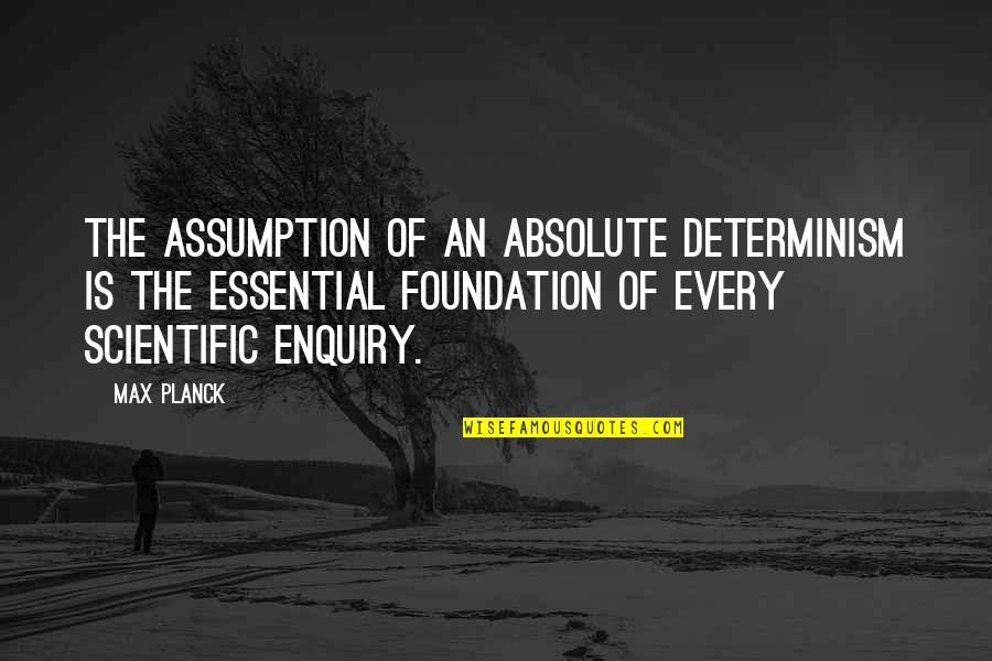 Enquiry's Quotes By Max Planck: The assumption of an absolute determinism is the