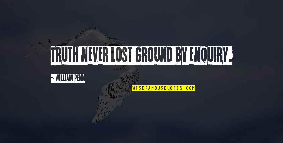 Enquiry's Quotes By William Penn: Truth never lost ground by enquiry.