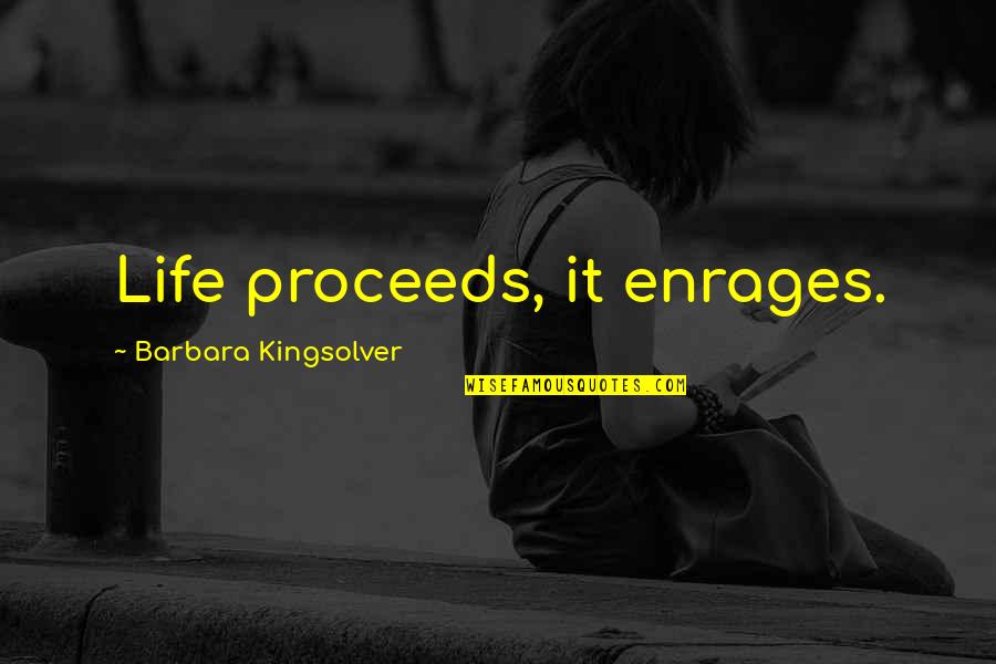 Enrages Quotes By Barbara Kingsolver: Life proceeds, it enrages.