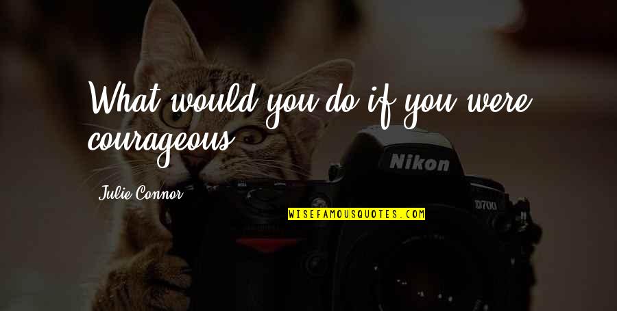 Enrages Quotes By Julie Connor: What would you do if you were courageous?