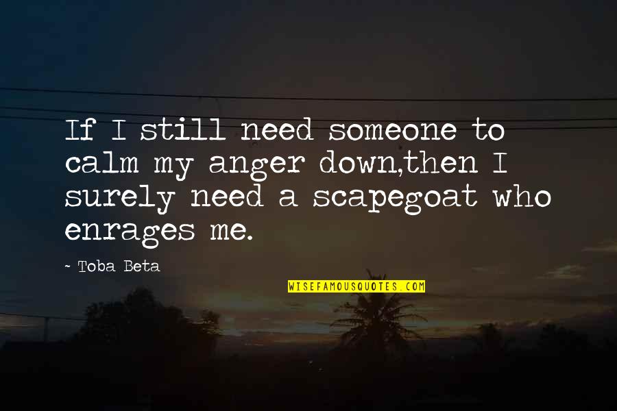 Enrages Quotes By Toba Beta: If I still need someone to calm my