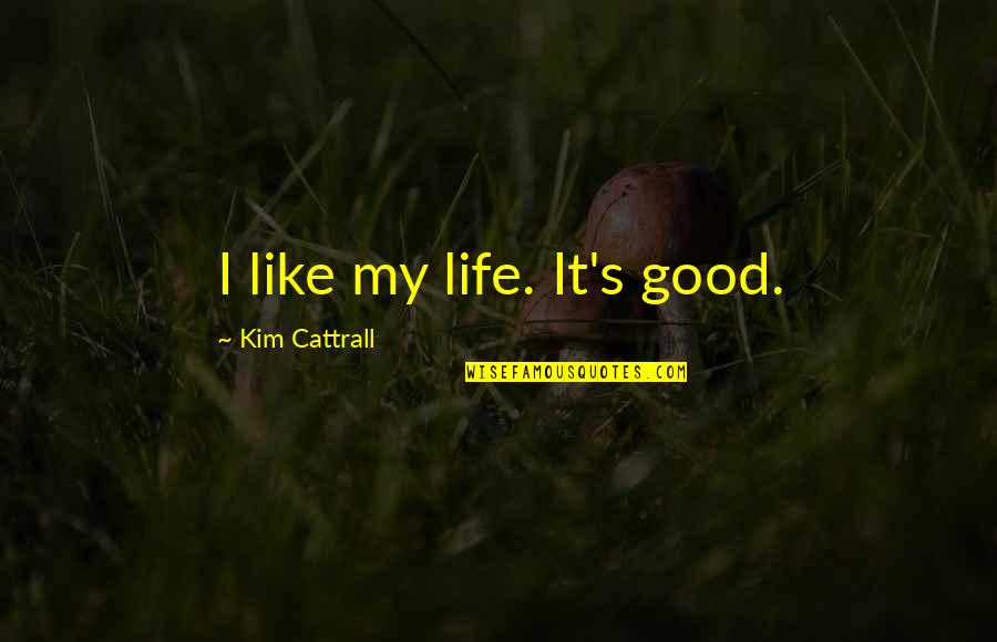 Enraging Quotes By Kim Cattrall: I like my life. It's good.