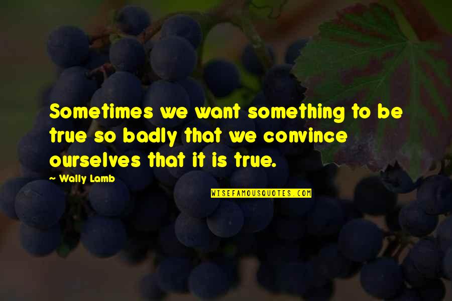 Enraging Quotes By Wally Lamb: Sometimes we want something to be true so